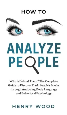Ako analyzovať ľudí: Kto za nimi stojí? Kompletný sprievodca na odhalenie masiek temných ľudí prostredníctvom analýzy reči tela a správania - How to Analyze People: Who Is Behind Them? The Complete Guide to Discover Dark People's Masks Through Analyzing Body Language and Behavioral