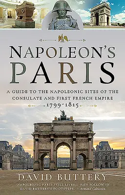Napoleonov Paríž: Sprievodca po napoleonských pamiatkach konzulátu a prvého francúzskeho cisárstva 1799-1815 - Napoleon's Paris: A Guide to the Napoleonic Sites of the Consulate and First French Empire 1799-1815