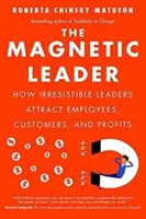 Magnetický líder: Ako neodolateľní lídri priťahujú zamestnancov, zákazníkov a zisky - The Magnetic Leader: How Irresistible Leaders Attract Employees, Customers, and Profits
