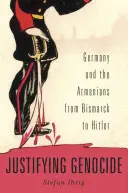 Ospravedlňovanie genocídy: Nemecko a Arméni od Bismarcka po Hitlera - Justifying Genocide: Germany and the Armenians from Bismarck to Hitler
