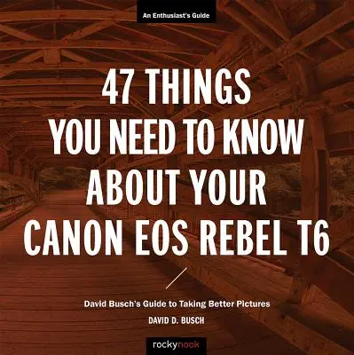 47 vecí, ktoré potrebujete vedieť o svojom fotoaparáte Canon EOS Rebel T6: Sprievodca Davida Buscha pre lepšie snímanie - 47 Things You Need to Know about Your Canon EOS Rebel T6: David Busch's Guide to Taking Better Pictures