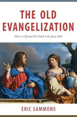 Stará evanjelizácia: Ako šíriť vieru ako Ježiš - The Old Evangelization: How to Spread the Faith Like Jesus Did