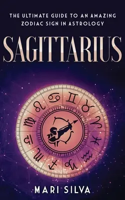 Strelec: Strieborné znamenie zverokruhu: sprievodca úžasným znamením zverokruhu v astrológii - Sagittarius: The Ultimate Guide to an Amazing Zodiac Sign in Astrology