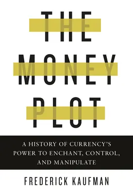 Sprisahanie peňazí: História moci meny očariť, ovládať a manipulovať - The Money Plot: A History of Currency's Power to Enchant, Control, and Manipulate