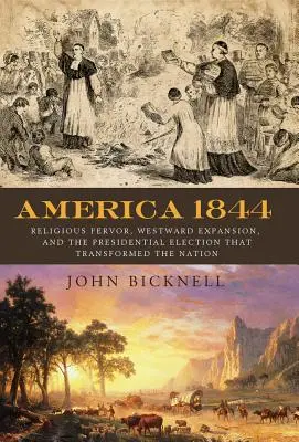 Amerika 1844: Náboženský zápal, expanzia na západ a prezidentské voľby, ktoré zmenili národ - America 1844: Religious Fervor, Westward Expansion, and the Presidential Election That Transformed a Nation