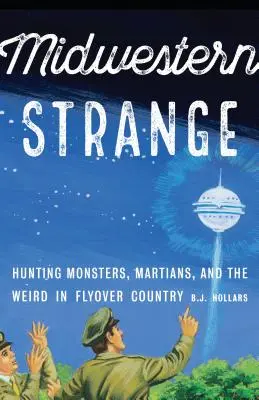 Stredozápadné čudáctvo: Stredozeme: Lov na príšery, marťanov a podivnosti v krajine, kde sa to hemží ľuďmi - Midwestern Strange: Hunting Monsters, Martians, and the Weird in Flyover Country