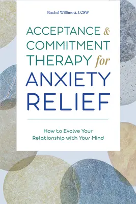 Terapia prijatia a záväzkov na zmiernenie úzkosti: Ako rozvinúť svoj vzťah s mysľou - Acceptance and Commitment Therapy for Anxiety Relief: How to Evolve Your Relationship with Your Mind