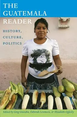 The Guatemala Reader: História, kultúra, politika - The Guatemala Reader: History, Culture, Politics