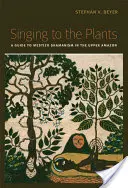 Spievanie rastlinám: Pískajúce rastliny: Sprievodca šamanizmom Mesticov v hornej časti Amazonky - Singing to the Plants: A Guide to Mestizo Shamanism in the Upper Amazon