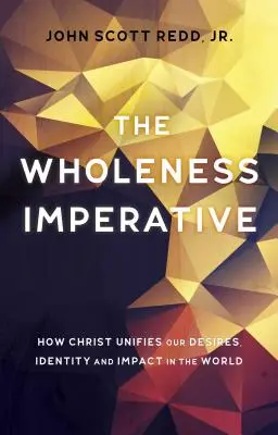 Imperatív celistvosti: Ako Kristus zjednocuje naše túžby, identitu a vplyv na svet - The Wholeness Imperative: How Christ Unifies Our Desires, Identity and Impact in the World