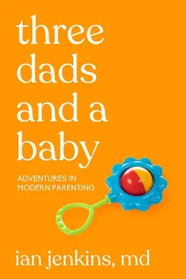 Traja otcovia a dieťa: Dobrodružstvá moderného rodičovstva - Three Dads and a Baby: Adventures in Modern Parenting