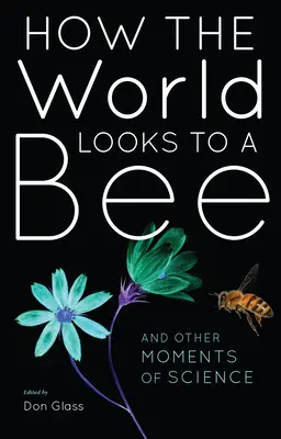 Ako vyzerá svet pre včelu: A iné momenty vedy - How the World Looks to a Bee: And Other Moments of Science