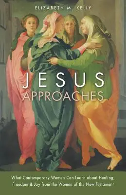 Ježiš sa blíži: Čo sa môžu súčasné ženy naučiť o uzdravení, slobode a radosti od žien Nového zákona - Jesus Approaches: What Contemporary Women Can Learn about Healing, Freedom & Joy from the Women of the New Testament