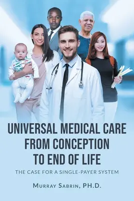 Všeobecná lekárska starostlivosť od počatia po koniec života: Prípad pre jednotný systém platený štátom - Universal Medical Care from Conception to End of Life: The Case for A Single-Payer System
