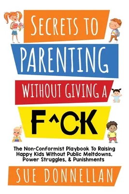 Tajomstvo rodičovstva bez toho, aby ste sa na to vykašľali: Vychovávame šťastné deti bez hádok na verejnosti, bojov o moc a trestov. - Secrets to Parenting Without Giving a F^ck: The Non-Conformist Playbook to Raising Happy Kids Without Public Meltdowns, Power Struggles, & Punishments