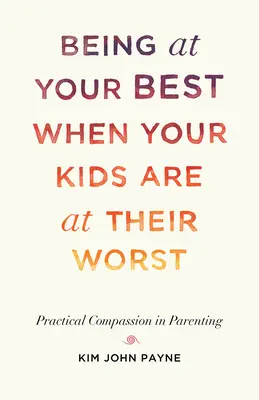 Byť v najlepšej forme, keď sú vaše deti v najhoršej: Praktický súcit v rodičovstve - Being at Your Best When Your Kids Are at Their Worst: Practical Compassion in Parenting