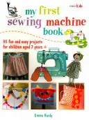 Moja prvá kniha o šijacom stroji: 35 zábavných a jednoduchých projektov pre deti od 7 rokov - My First Sewing Machine Book: 35 Fun and Easy Projects for Children Aged 7 Years +