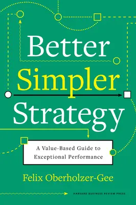 Lepšia, jednoduchšia stratégia: Sprievodca výnimočným výkonom založený na hodnotách - Better, Simpler Strategy: A Value-Based Guide to Exceptional Performance