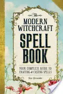 Moderná kniha čarodejníckych kúziel: Vaša kompletná príručka pre tvorbu a zosielanie kúziel - The Modern Witchcraft Spell Book: Your Complete Guide to Crafting and Casting Spells