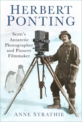 Herbert Ponting: Scottov antarktický fotograf a filmový priekopník - Herbert Ponting: Scott's Antarctic Photographer and Pioneer Filmmaker