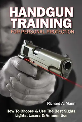 Výcvik s ručnou zbraňou na osobnú ochranu: Ako si vybrať a používať najlepšie mieridlá, svetlá, lasery a muníciu - Handgun Training for Personal Protection: How to Choose & Use the Best Sights, Lights, Lasers & Ammunition