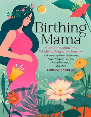 Birthing Mama: Your Companion for a Holistic Pregnancy Journey with Week-by-Week Reflections, Yoga, Wellness Recipes, Journal Prompts - Birthing Mama: Your Companion for a Holistic Pregnancy Journey with Week-By-Week Reflections, Yoga, Wellness Recipes, Journal Prompts