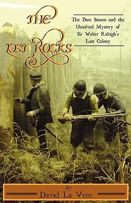 Stratené skaly: Dare Stones and the Unsolven Mystery of Sir Walter Raleigh's Lost Colony (Odvážne kamene a nevyriešená záhada stratenej kolónie sira Waltera Raleigha) - The Lost Rocks: The Dare Stones and the Unsolved Mystery of Sir Walter Raleigh's Lost Colony