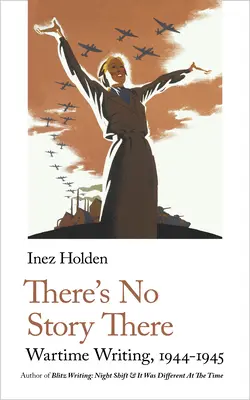 Nie je tam žiadny príbeh: Vojnové písanie, 1944-1945 - There's No Story There: Wartime Writing, 1944-1945