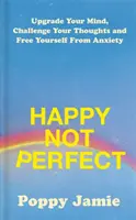 Šťastný, nie dokonalý - Zlepšite svoju myseľ, spochybnite svoje myšlienky a zbavte sa úzkosti - Happy Not Perfect - Upgrade Your Mind, Challenge Your Thoughts and Free Yourself From Anxiety