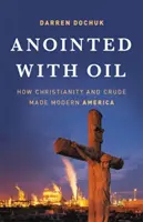 Pomazaný ropou: Ako kresťanstvo a ropa vytvorili modernú Ameriku - Anointed with Oil: How Christianity and Crude Made Modern America