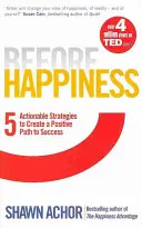 Pred šťastím - Päť realizovateľných stratégií na vytvorenie pozitívnej cesty k úspechu - Before Happiness - Five Actionable Strategies to Create a Positive Path to Success