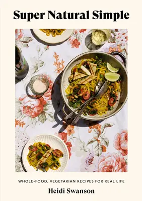 Super Natural Simple: Celozrnné vegetariánske recepty pre skutočný život [kuchárska kniha] - Super Natural Simple: Whole-Food, Vegetarian Recipes for Real Life [A Cookbook]