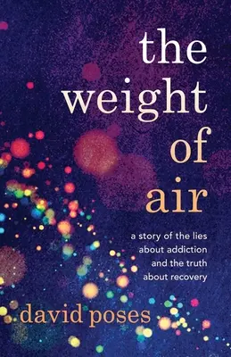Váha vzduchu: Príbeh o lžiach o závislosti a pravde o zotavení - The Weight of Air: A Story of the Lies about Addiction and the Truth about Recovery
