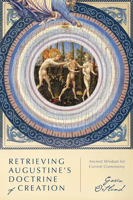 Obnovenie Augustínovej náuky o stvorení: Staroveká múdrosť pre súčasné spory - Retrieving Augustine's Doctrine of Creation: Ancient Wisdom for Current Controversy