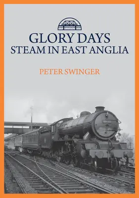 Dni slávy: Parná energia vo východnom Anglicku - Glory Days: Steam in East Anglia