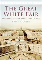 Veľký biely veľtrh - výstava v Herbert Parku v roku 1907 - Great White Fair - The Herbert Park Exhibition of 1907