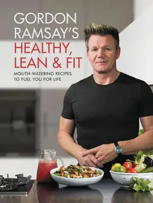 Gordon Ramsay's Healthy, Lean & Fit: Vychutnajte si recepty, ktoré vás naštartujú na celý život. - Gordon Ramsay's Healthy, Lean & Fit: Mouthwatering Recipes to Fuel You for Life