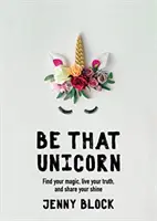 Buďte tým jednorožcom: (Kniha o šťastí pre ženy, pre fanúšičky Brene Brownovej) - Be That Unicorn: Find Your Magic, Live Your Truth, and Share Your Shine (Happiness Book for Women, for Fans of Brene Brown)