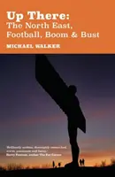 Tam hore: Severovýchod, futbal, rozmach a krach - Up There: The North-East, Football, Boom and Bust