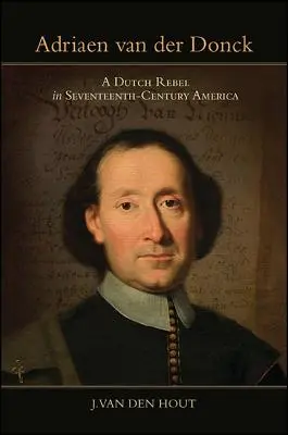 Adriaen Van Der Donck: Holandský rebel v Amerike sedemnásteho storočia - Adriaen Van Der Donck: A Dutch Rebel in Seventeenth-Century America