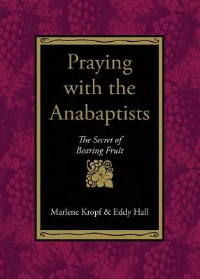 Modlitba s anabaptistami: Tajomstvo prinášania ovocia - Praying with the Anabaptists: The Secret of Bearing Fruit
