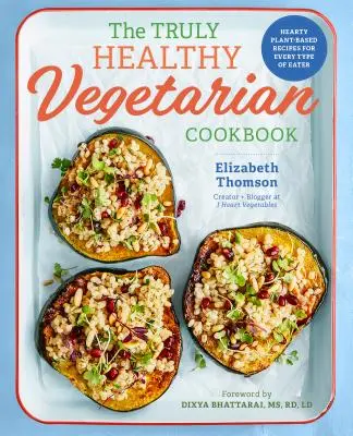 Skutočne zdravá vegetariánska kuchárka: Vydatné rastlinné recepty pre každý typ stravníka - The Truly Healthy Vegetarian Cookbook: Hearty Plant-Based Recipes for Every Type of Eater
