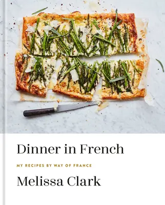 Večera po francúzsky: Moje recepty podľa francúzskych receptov: A Cookbook: A French: A Cookbook: A French: A Cookbook - Dinner in French: My Recipes by Way of France: A Cookbook