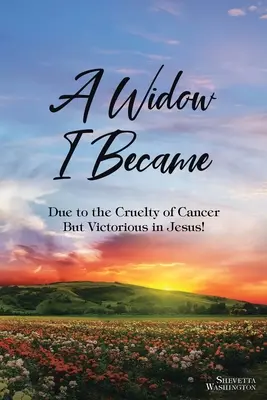 Vdovou som sa stala: Kvôli krutosti rakoviny: Ale víťazstvo v Ježišovi! - A Widow I Became: Due to the Cruelty of Cancer: But Victory in Jesus!