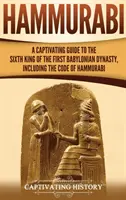 Hammurabi: Chammurapiho zákonník: Pútavý sprievodca šiestym kráľom prvej babylonskej dynastie - Hammurabi: A Captivating Guide to the Sixth King of the First Babylonian Dynasty, Including the Code of Hammurabi
