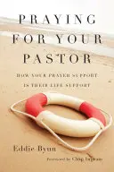 Modlitba za vášho pastora: Ako je vaša modlitbová podpora ich životnou oporou - Praying for Your Pastor: How Your Prayer Support Is Their Life Support