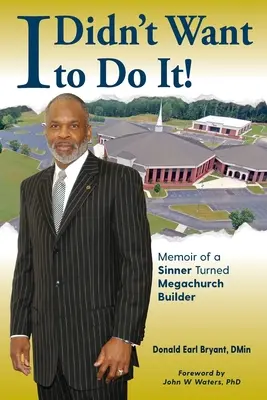 Nechcel som to robiť: Spomienky hriešnika, ktorý sa stal staviteľom megazborov - I Didn't Want to Do It: Memoir of a Sinner Turned Megachurch Builder