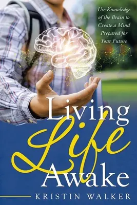 Žiť život v bdelosti: Využite poznatky o mozgu na vytvorenie mysle pripravenej na vašu budúcnosť - Living Life Awake: Use Knowledge of the Brain to Create a Mind Prepared for Your Future