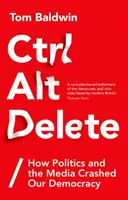 Ctrl Alt Delete: Ako politici a médiá rozbili našu demokraciu - Ctrl Alt Delete: How Politics and the Media Crashed Our Democracy