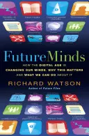Budúcnosť mysle - Ako digitálny vek mení našu myseľ, prečo je to dôležité a čo s tým môžeme urobiť - Future Minds - How the Digital Age Is Changing Our Minds, Why This Matters, and What We Can Do About It